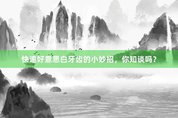 快速好意思白牙齿的小妙招，你知谈吗？