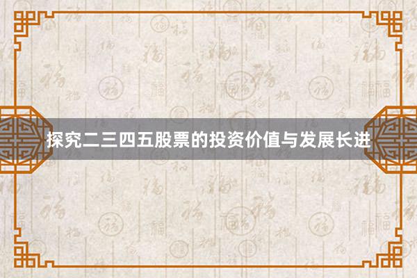 探究二三四五股票的投资价值与发展长进