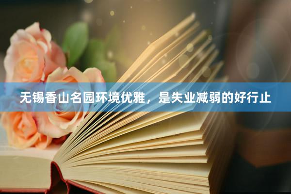 无锡香山名园环境优雅，是失业减弱的好行止