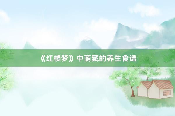 《红楼梦》中荫藏的养生食谱