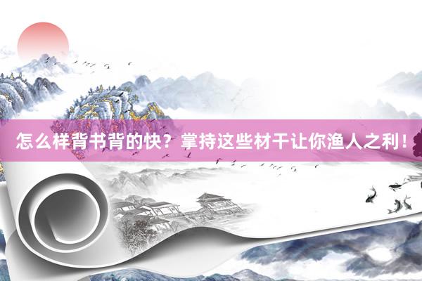 怎么样背书背的快？掌持这些材干让你渔人之利！