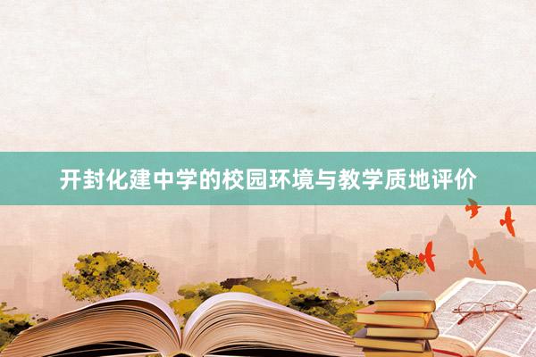 开封化建中学的校园环境与教学质地评价