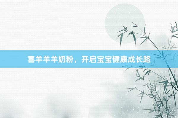 喜羊羊羊奶粉，开启宝宝健康成长路